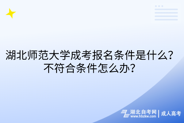 湖北師范大學(xué)成考報(bào)名條件是什么？不符合條件怎么辦？