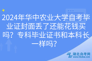 2024年華中農(nóng)業(yè)大學自考畢業(yè)證封面丟了還能花錢買嗎？?？飘厴I(yè)證書和本科長一樣嗎？