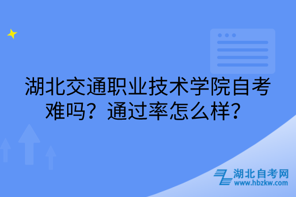 湖北交通職業(yè)技術(shù)學(xué)院自考難嗎？通過(guò)率怎么樣？
