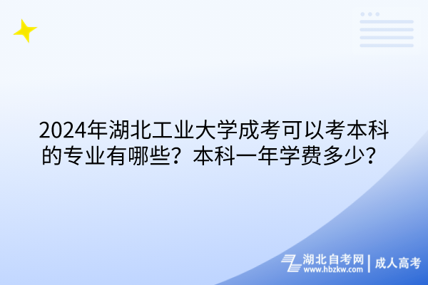 2024年湖北工業(yè)大學(xué)成考可以考本科的專業(yè)有哪些？本科一年學(xué)費多少？