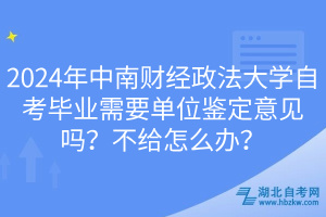 2024年中南財(cái)經(jīng)政法大學(xué)自考畢業(yè)需要單位鑒定意見嗎？不給怎么辦？