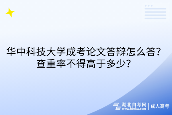 華中科技大學(xué)成考論文答辯怎么答？查重率不得高于多少？
