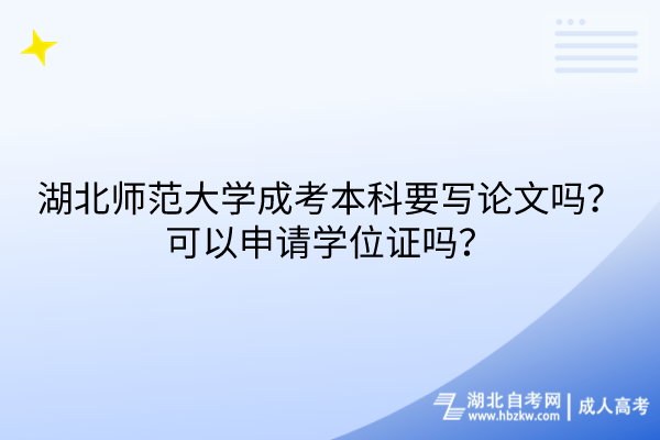 湖北師范大學(xué)成考本科要寫(xiě)論文嗎？可以申請(qǐng)學(xué)位證嗎？