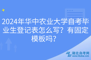 2024年華中農(nóng)業(yè)大學(xué)自考畢業(yè)生登記表怎么寫？有固定模板嗎？