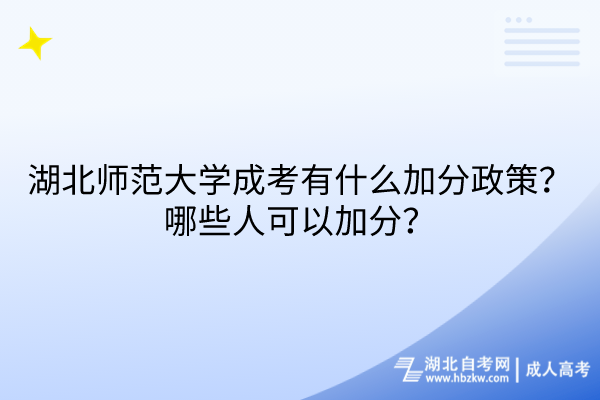 湖北師范大學(xué)成考有什么加分政策？哪些人可以加分？
