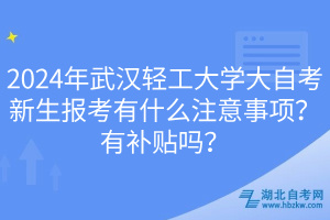 2024年武漢輕工大學(xué)大自考新生報考有什么注意事項？有補(bǔ)貼嗎？