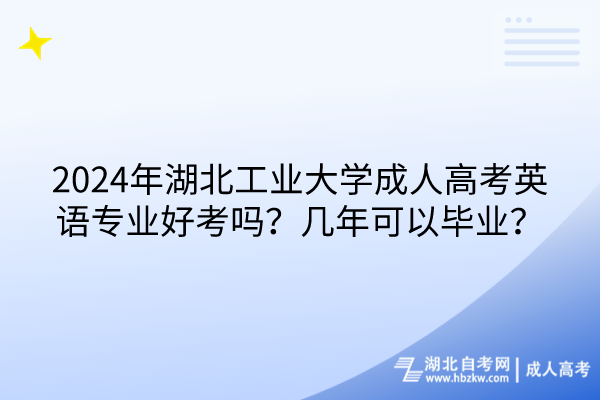 2024年湖北工業(yè)大學(xué)成人高考英語專業(yè)好考嗎？幾年可以畢業(yè)？