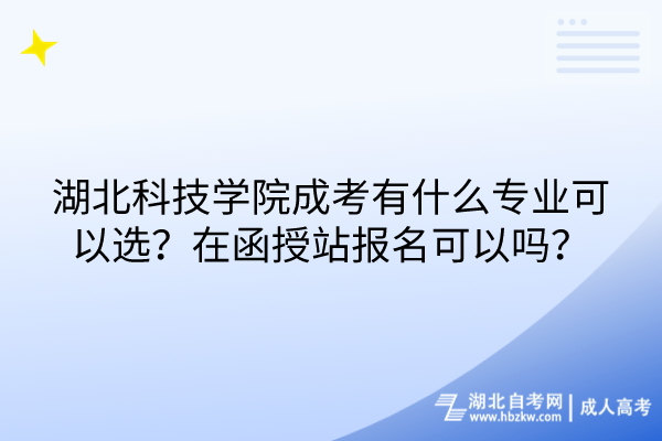 湖北科技學(xué)院成考有什么專業(yè)可以選？在函授站報(bào)名可以嗎？