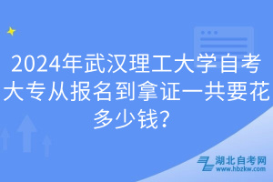2024年武漢理工大學自考大專從報名到拿證一共要花多少錢？