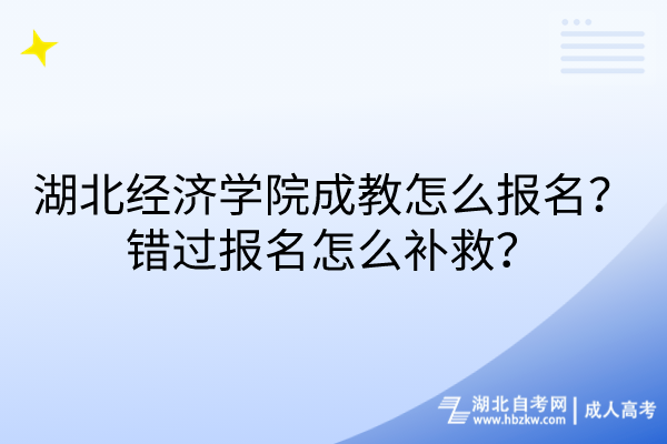 湖北經(jīng)濟學(xué)院成教怎么報名？錯過報名怎么補救？