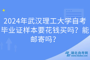 2024年武漢理工大學(xué)自考畢業(yè)證樣本要花錢買嗎？能郵寄嗎？