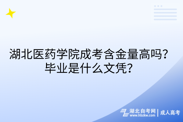 湖北醫(yī)藥學院成考含金量高嗎？畢業(yè)是什么文憑？
