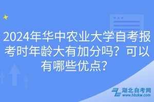2024年華中農(nóng)業(yè)大學(xué)自考報考時年齡大有加分嗎？可以有哪些優(yōu)點？