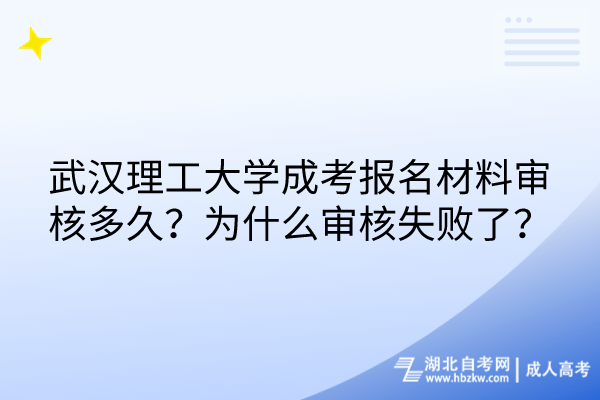 武漢理工大學(xué)成考報(bào)名材料審核多久？為什么審核失敗了？