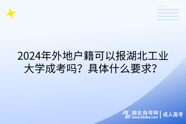 2024年外地戶籍可以報(bào)湖北工業(yè)大學(xué)成考嗎？具體什么要求？
