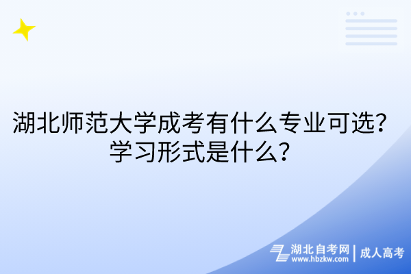 湖北師范大學(xué)成考有什么專業(yè)可選？學(xué)習(xí)形式是什么？