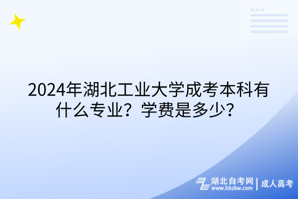 2024年湖北工業(yè)大學(xué)成考本科有什么專業(yè)？學(xué)費(fèi)是多少？