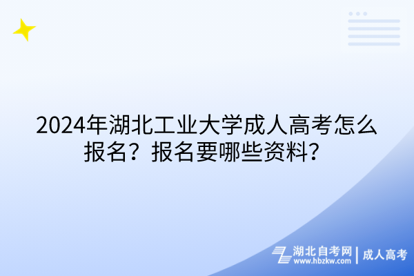 2024年湖北工業(yè)大學(xué)成人高考怎么報(bào)名？報(bào)名要哪些資料？