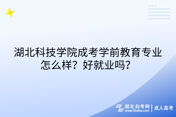 湖北科技學院成考學前教育專業(yè)怎么樣？好就業(yè)嗎？