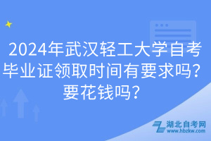 2024年武漢輕工大學自考畢業(yè)證領(lǐng)取時間有要求嗎？要花錢嗎？