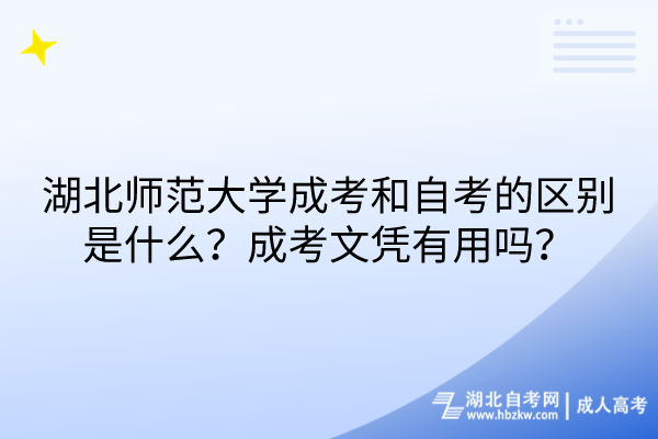 湖北師范大學成考和自考的區(qū)別是什么？成考文憑有用嗎？