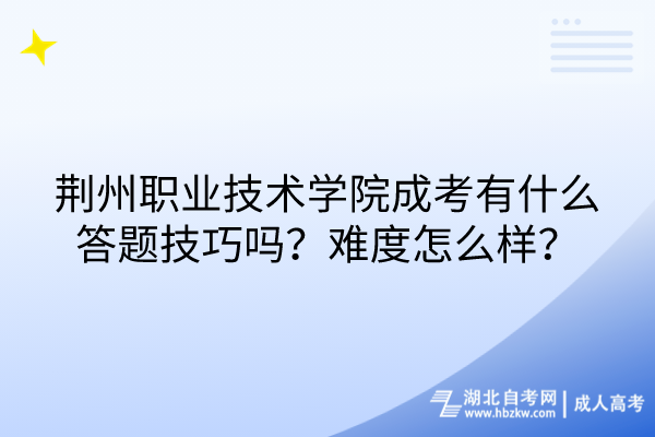 荊州職業(yè)技術(shù)學(xué)院成考有什么答題技巧嗎？難度怎么樣？
