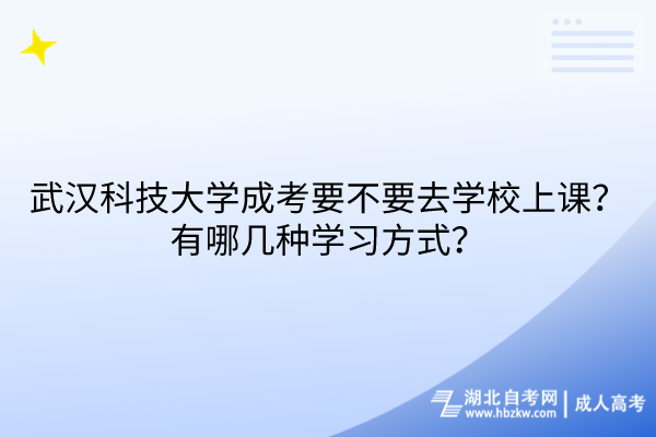 武漢科技大學(xué)成考要不要去學(xué)校上課？有哪幾種學(xué)習(xí)方式？