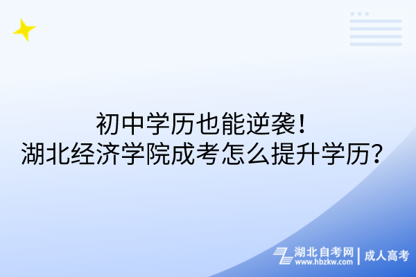 初中學(xué)歷也能逆襲！湖北經(jīng)濟學(xué)院成考怎么提升學(xué)歷？