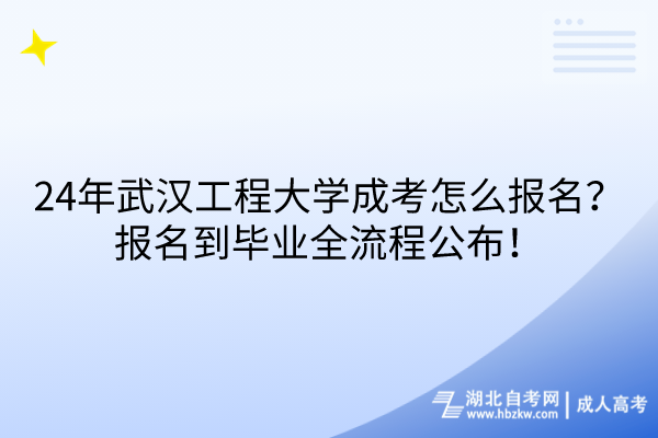 24年武漢工程大學成考怎么報名？報名到畢業(yè)全流程公布！