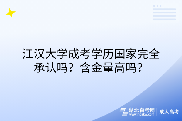 江漢大學(xué)成考學(xué)歷國家完全承認(rèn)嗎？含金量高嗎？