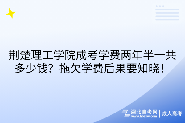 荊楚理工學院成考學費兩年半一共多少錢？拖欠學費后果要知曉！