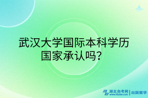 武漢大學(xué)國際本科學(xué)歷國家承認(rèn)嗎？