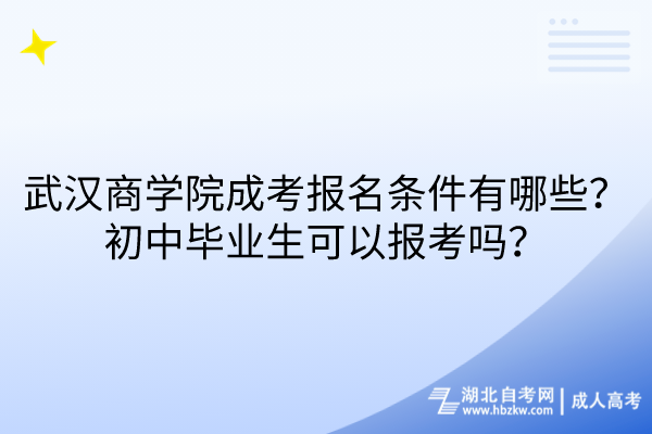 武漢商學(xué)院成考報(bào)名條件有哪些？初中畢業(yè)生可以報(bào)考嗎？