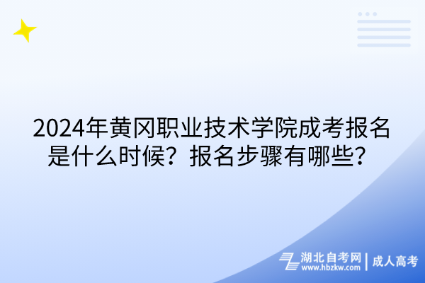2024年黃岡職業(yè)技術(shù)學(xué)院成考報(bào)名是什么時候？報(bào)名步驟有哪些？