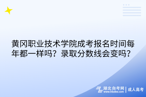 黃岡職業(yè)技術(shù)學院成考報名時間每年都一樣嗎？錄取分數(shù)線會變嗎？