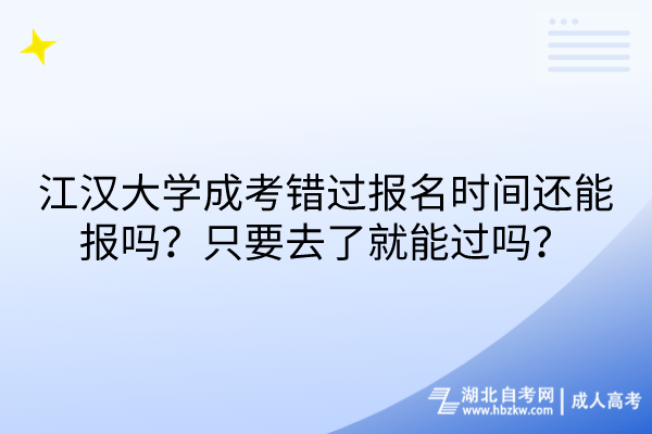 江漢大學(xué)成考錯(cuò)過報(bào)名時(shí)間還能報(bào)嗎？只要去了就能過嗎？