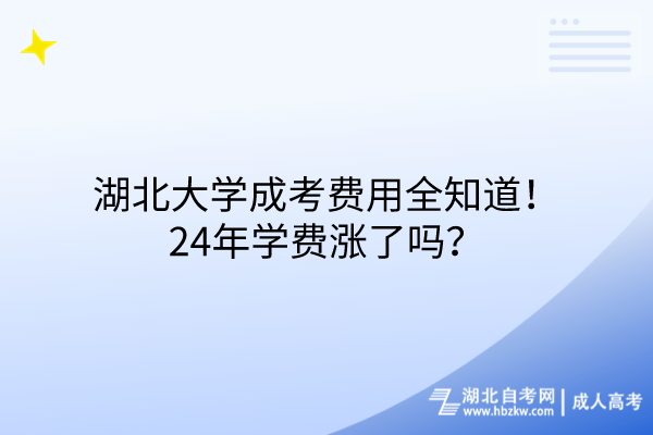 湖北大學(xué)成考費(fèi)用全知道！24年學(xué)費(fèi)漲了嗎？