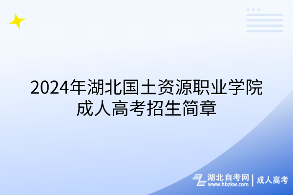 2024年湖北國土資源職業(yè)學院成人高考招生簡章(1)