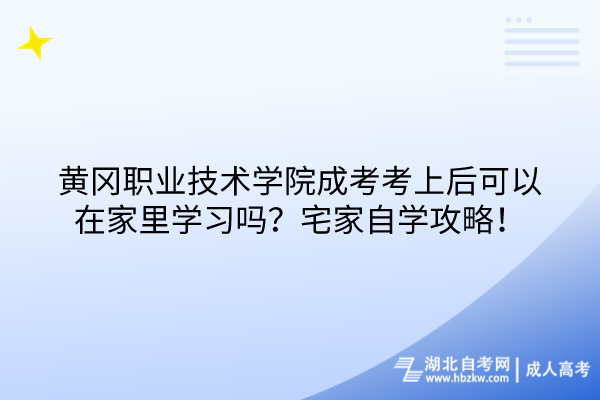 黃岡職業(yè)技術(shù)學(xué)院成考考上后可以在家里學(xué)習(xí)嗎？宅家自學(xué)攻略！