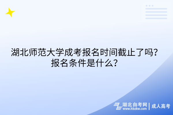 湖北師范大學(xué)成考報名時間截止了嗎？報名條件是什么？