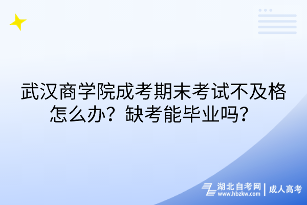 武漢商學(xué)院成考期末考試不及格怎么辦？缺考能畢業(yè)嗎？
