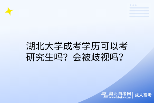 湖北大學(xué)成考學(xué)歷可以考研究生嗎？會(huì)被歧視嗎？