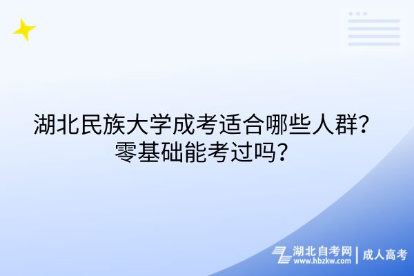 湖北民族大學(xué)成考適合哪些人群？零基礎(chǔ)能考過(guò)嗎？