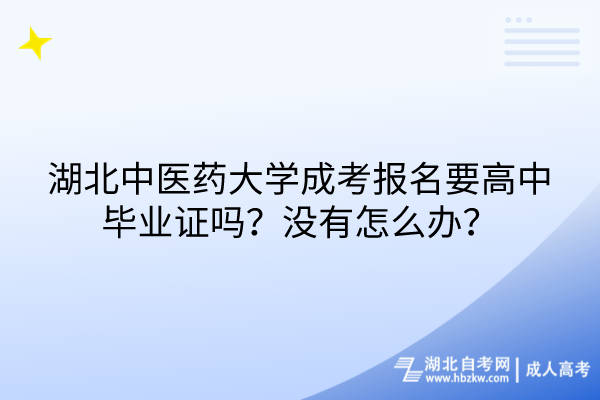 湖北中醫(yī)藥大學成考報名要高中畢業(yè)證嗎？沒有怎么辦？