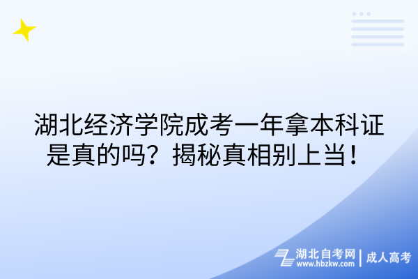 湖北經(jīng)濟(jì)學(xué)院成考一年拿本科證是真的嗎？揭秘真相別上當(dāng)！