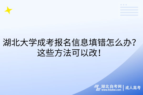 湖北大學(xué)成考報名信息填錯怎么辦？這些方法可以改！