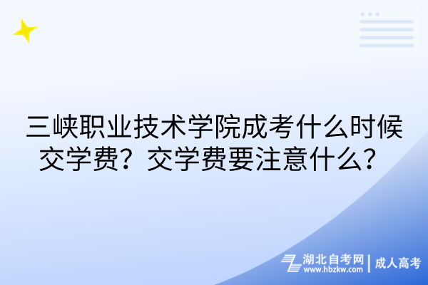 三峽職業(yè)技術(shù)學(xué)院成考什么時(shí)候交學(xué)費(fèi)？交學(xué)費(fèi)要注意什么？