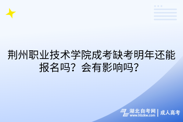 荊州職業(yè)技術學院成考缺考明年還能報名嗎？會有影響嗎？