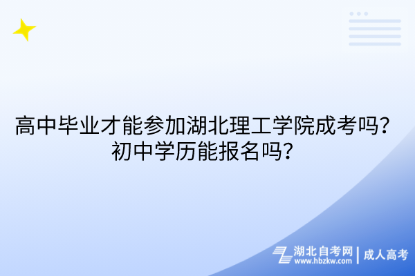 高中畢業(yè)才能參加湖北理工學(xué)院成考嗎？初中學(xué)歷能報(bào)名嗎？