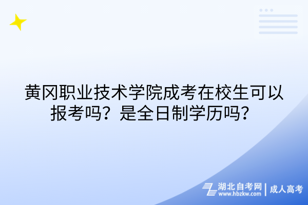 黃岡職業(yè)技術(shù)學(xué)院成考在校生可以報考嗎？是全日制學(xué)歷嗎？